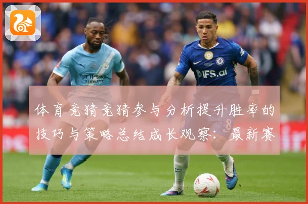 体育竞猜竞猜参与分析提升胜率的技巧与策略总结成长观察：最新赛事动态与深度分析