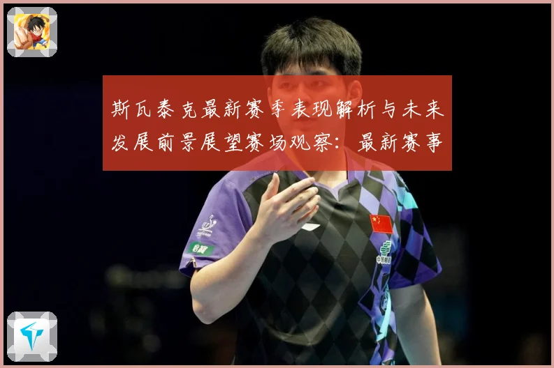 斯瓦泰克最新赛季表现解析与未来发展前景展望赛场观察：最新赛事动态与深度分析