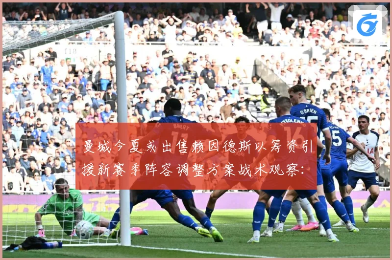 曼城今夏或出售赖因德斯以筹资引援新赛季阵容调整方案战术观察：最新赛事动态与深度分析