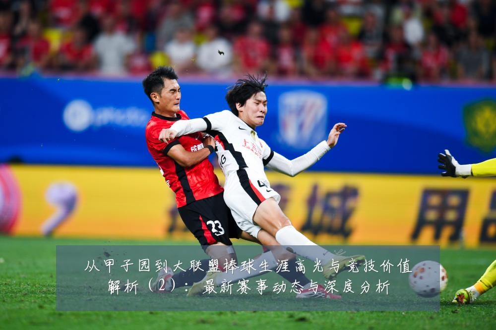 从甲子园到大联盟棒球生涯高光与竞技价值解析（2）：最新赛事动态与深度分析