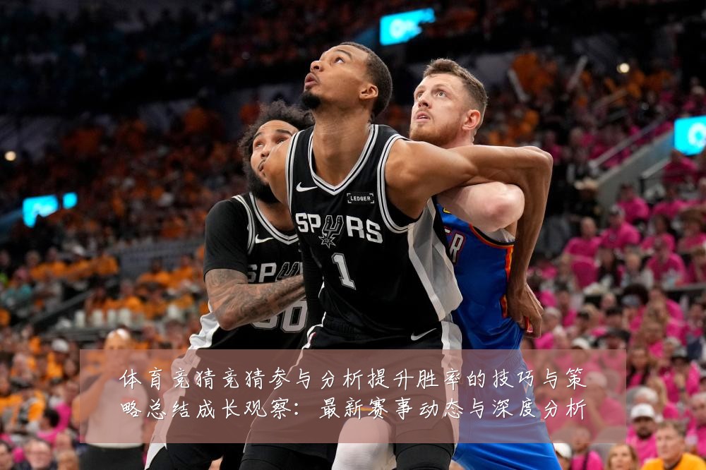 体育竞猜竞猜参与分析提升胜率的技巧与策略总结成长观察：最新赛事动态与深度分析