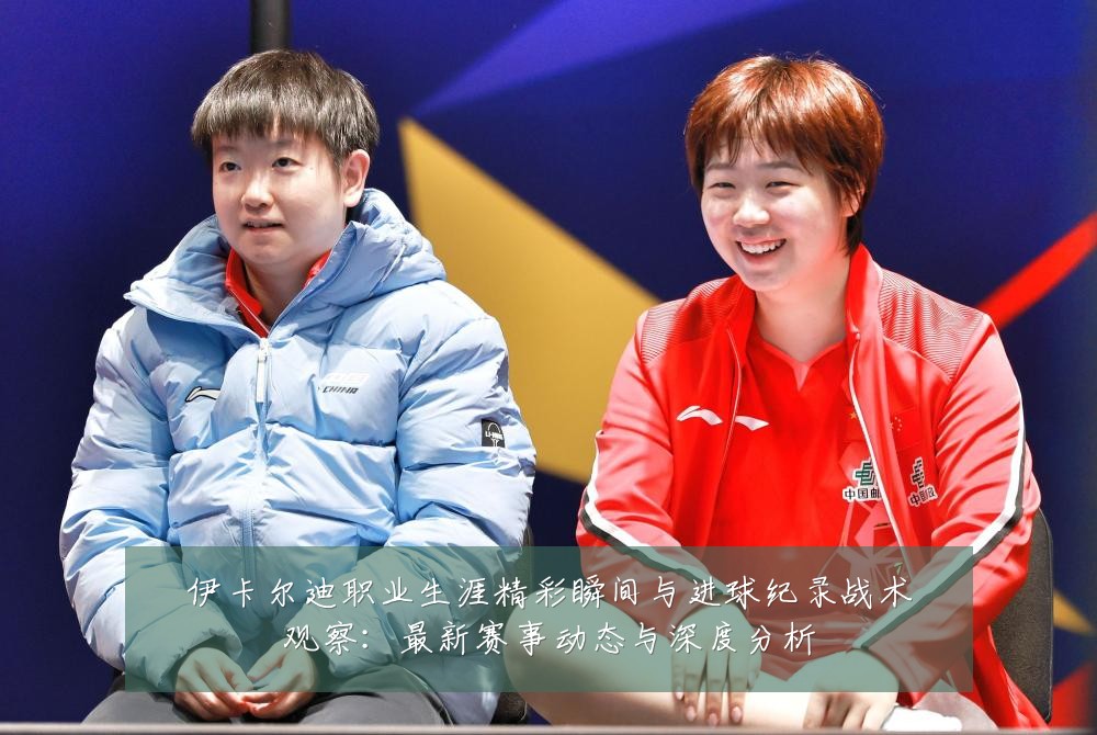 伊卡尔迪职业生涯精彩瞬间与进球纪录战术观察:最新赛事动态与深度分析