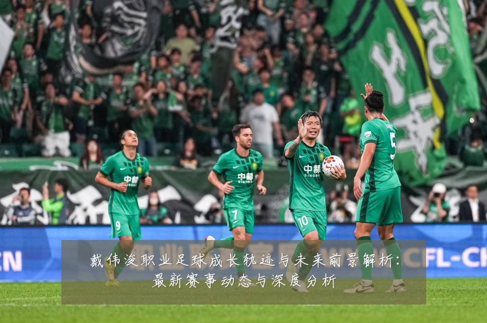 戴伟浚职业足球成长轨迹与未来前景解析：最新赛事动态与深度分析