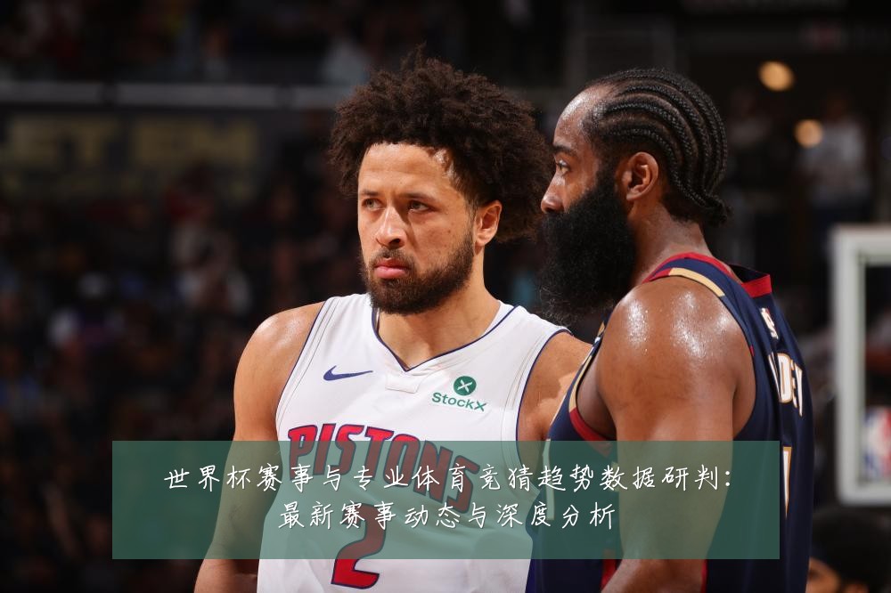 世界杯赛事与专业体育竞猜趋势数据研判：最新赛事动态与深度分析