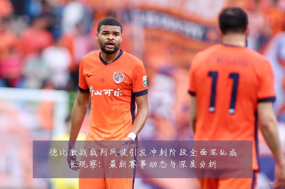 德比激战裁判风波引发冲刺阶段全面混乱成长观察：最新赛事动态与深度分析