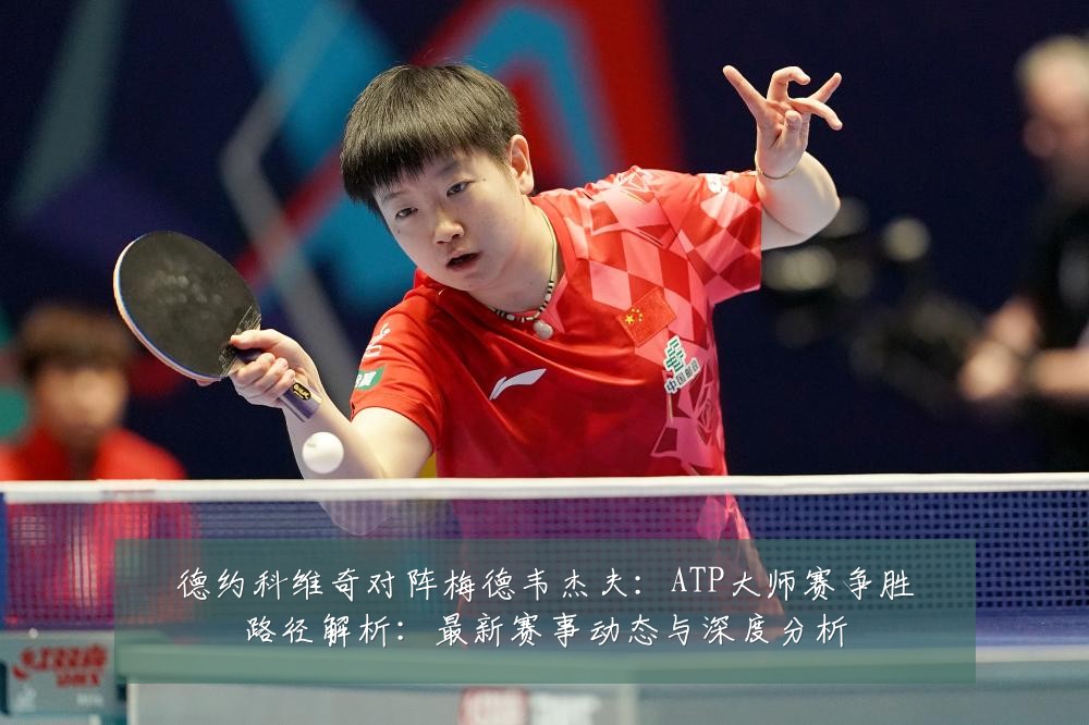 德约科维奇对阵梅德韦杰夫：ATP大师赛争胜路径解析：最新赛事动态与深度分析